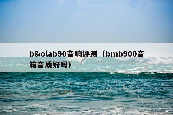 b&olab90音响评测（bmb900音箱音质好吗）