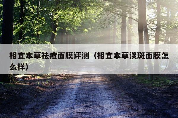 相宜本草祛痘面膜评测（相宜本草淡斑面膜怎么样）