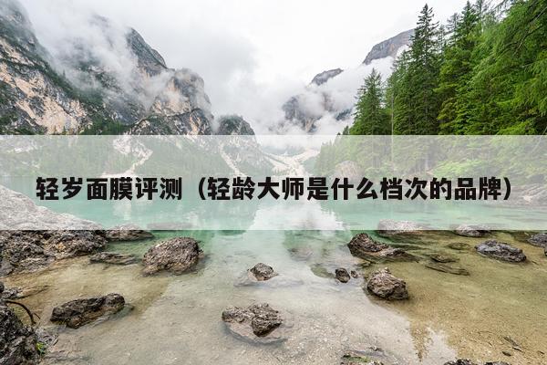 轻岁面膜评测（轻龄大师是什么档次的品牌）