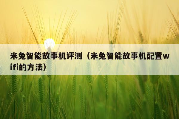 米兔智能故事机评测（米兔智能故事机配置wifi的方法）