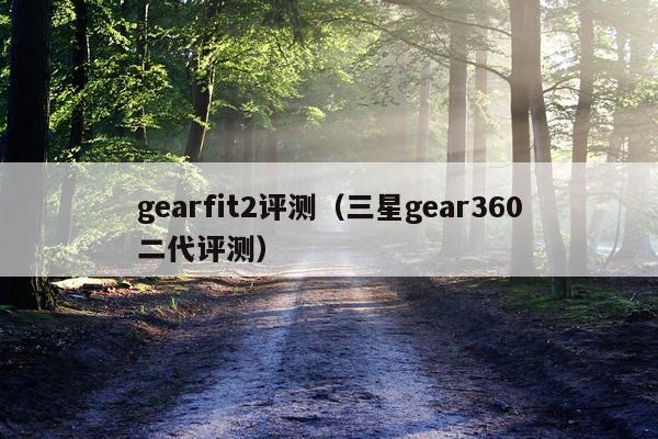 gearfit2评测（三星gear360二代评测）