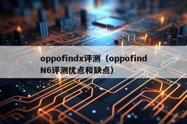 oppofindx评测（oppofindN6评测优点和缺点）