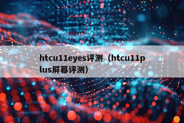 htcu11eyes评测（htcu11plus屏幕评测）