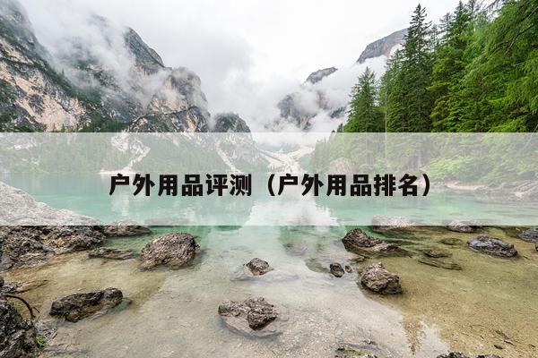 户外用品评测（户外用品排名）