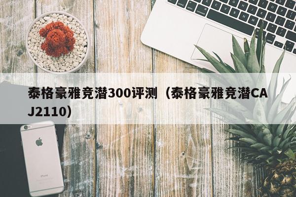 泰格豪雅竞潜300评测（泰格豪雅竞潜CAJ2110）