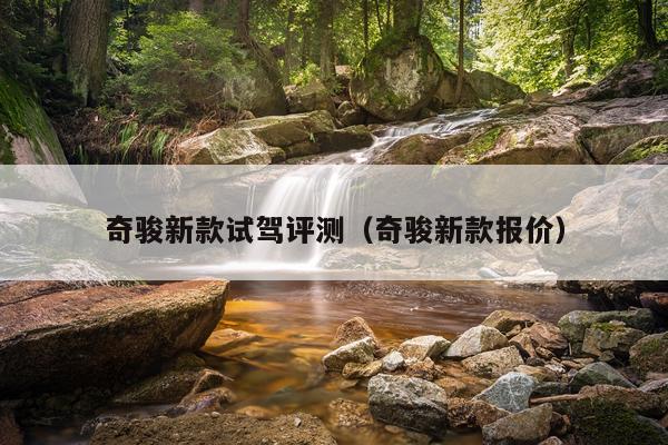 奇骏新款试驾评测（奇骏新款报价）