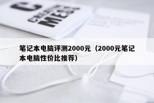 笔记本电脑评测2000元（2000元笔记本电脑性价比推荐）