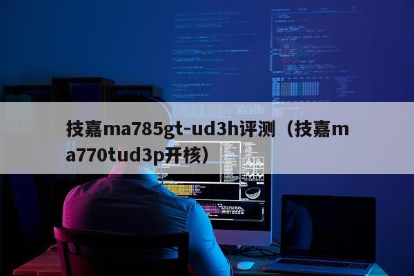 技嘉ma785gt-ud3h评测（技嘉ma770tud3p开核）