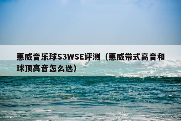 惠威音乐球S3WSE评测（惠威带式高音和球顶高音怎么选）