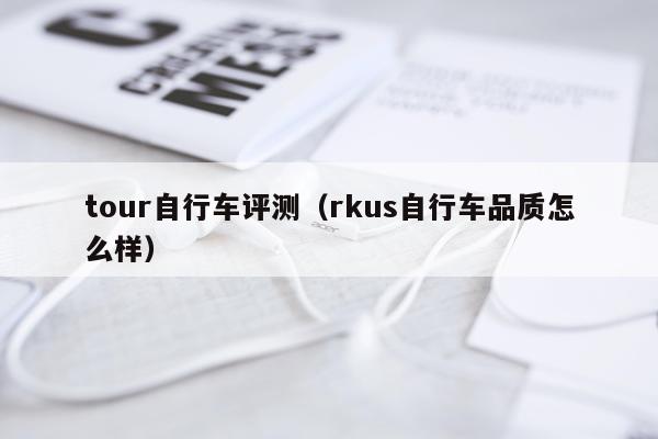 tour自行车评测（rkus自行车品质怎么样）