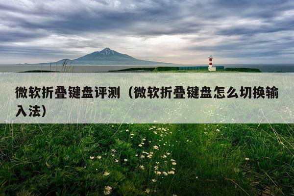 微软折叠键盘评测（微软折叠键盘怎么切换输入法）