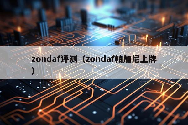 zondaf评测（zondaf帕加尼上牌）