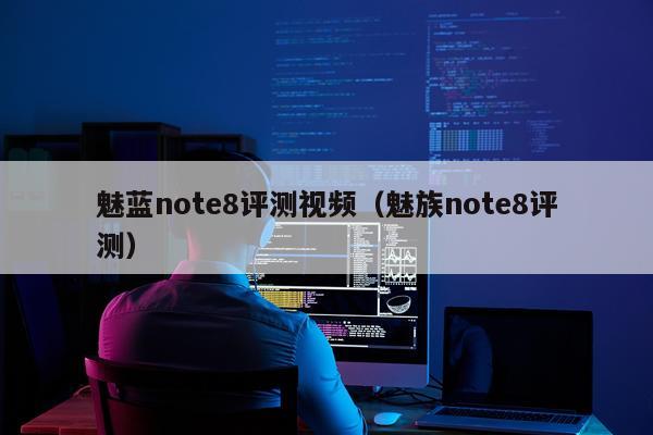 魅蓝note8评测视频（魅族note8评测）