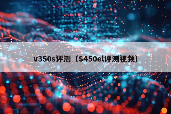v350s评测（S450el评测视频）