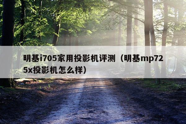 明基i705家用投影机评测（明基mp725x投影机怎么样）