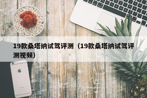 19款桑塔纳试驾评测（19款桑塔纳试驾评测视频）