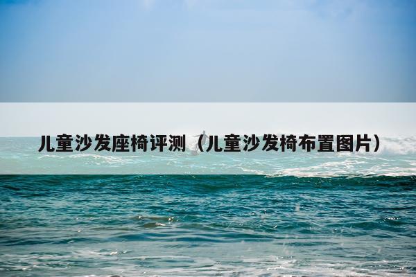 儿童沙发座椅评测（儿童沙发椅布置图片）