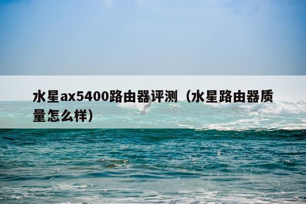水星ax5400路由器评测（水星路由器质量怎么样）