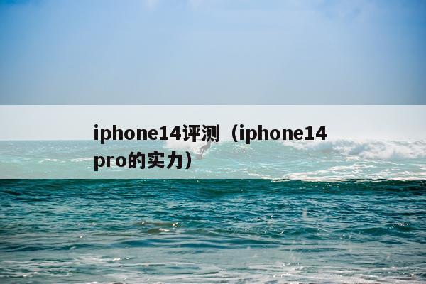 iphone14评测（iphone14 pro的实力）