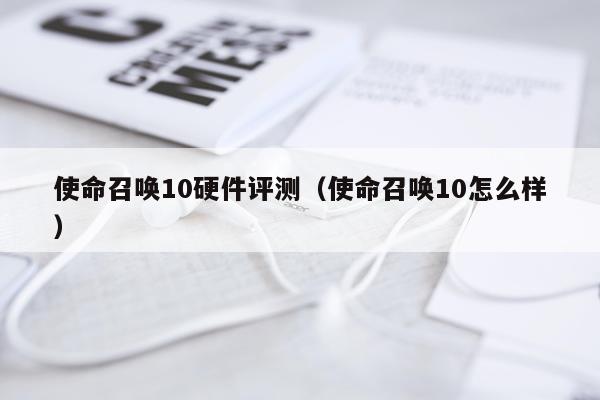 使命召唤10硬件评测（使命召唤10怎么样）