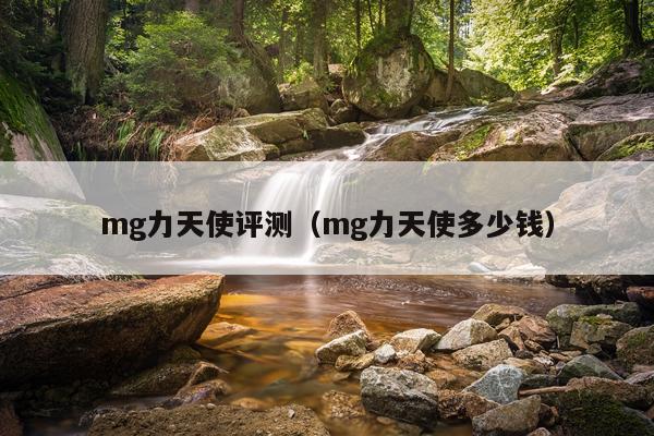mg力天使评测（mg力天使多少钱）