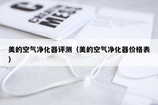 美的空气净化器评测（美的空气净化器价格表）