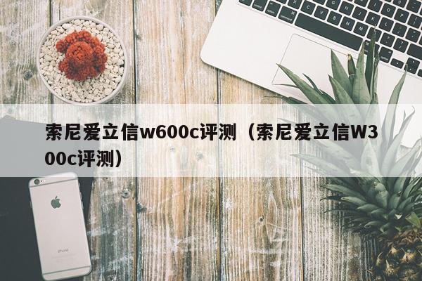 索尼爱立信w600c评测（索尼爱立信W300c评测）