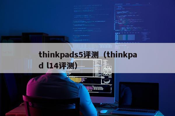 thinkpads5评测（thinkpad l14评测）