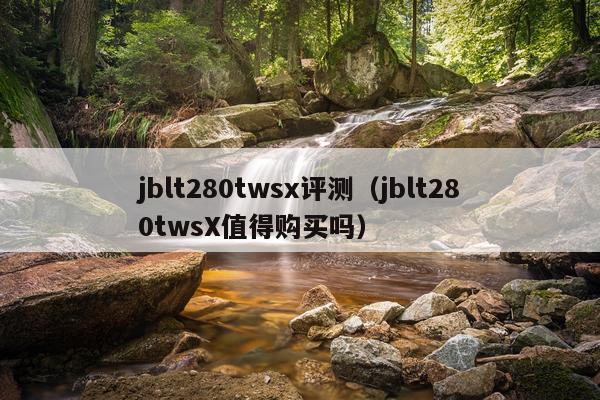 jblt280twsx评测（jblt280twsX值得购买吗）