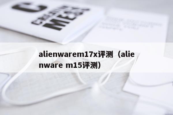 alienwarem17x评测（alienware m15评测）