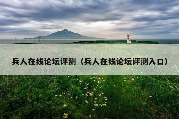 兵人在线论坛评测（兵人在线论坛评测入口）