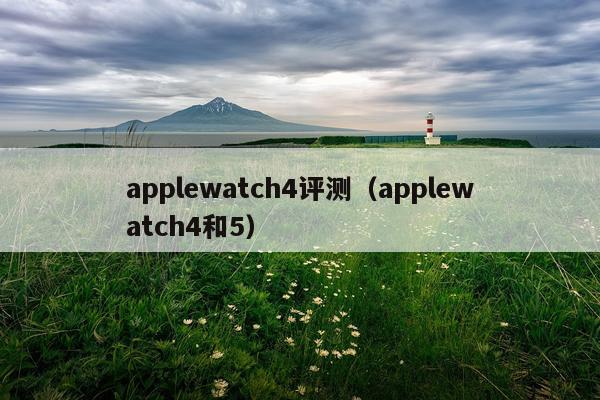 applewatch4评测（applewatch4和5）