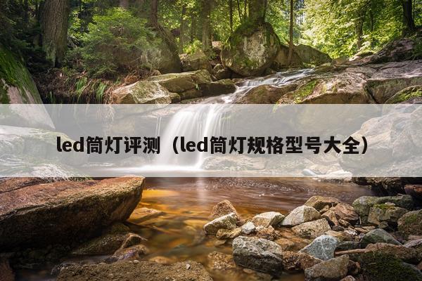 led筒灯评测（led筒灯规格型号大全）