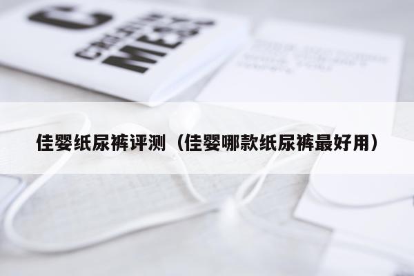 佳婴纸尿裤评测（佳婴哪款纸尿裤最好用）