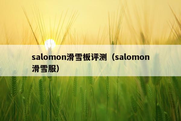 salomon滑雪板评测（salomon滑雪服）
