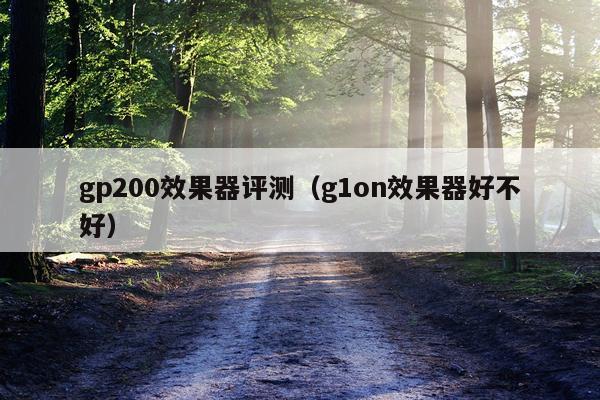 gp200效果器评测（g1on效果器好不好）