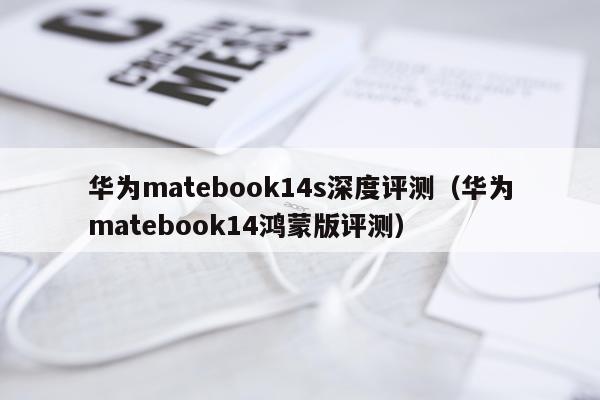 华为matebook14s深度评测（华为matebook14鸿蒙版评测）