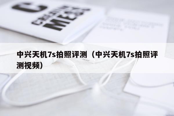 中兴天机7s拍照评测（中兴天机7s拍照评测视频）