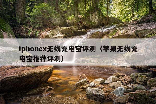 iphonex无线充电宝评测（苹果无线充电宝推荐评测）