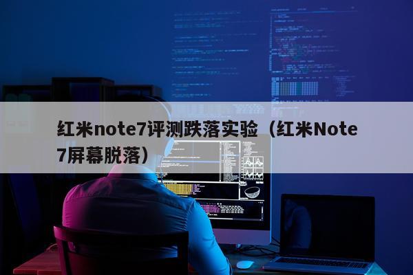 红米note7评测跌落实验（红米Note7屏幕脱落）