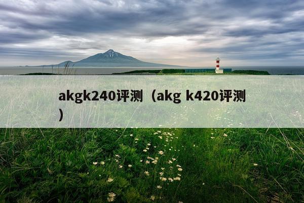 akgk240评测（akg k420评测）