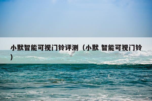 小默智能可视门铃评测(小默 智能可视门铃)