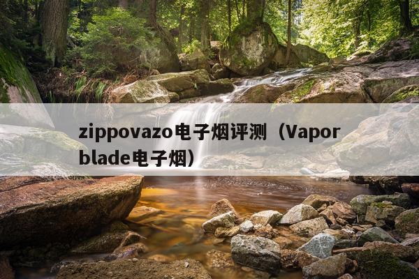 zippovazo电子烟评测（Vaporblade电子烟）