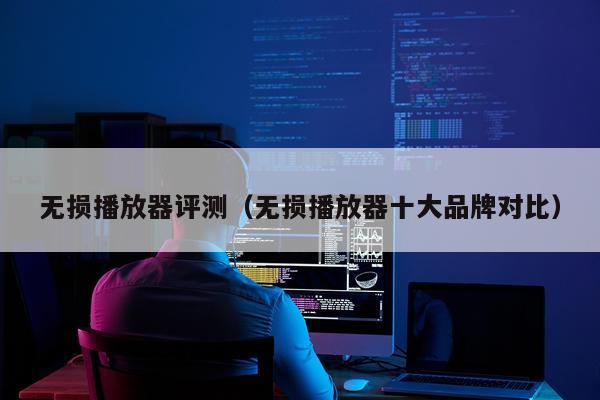 无损播放器评测（无损播放器十大品牌对比）