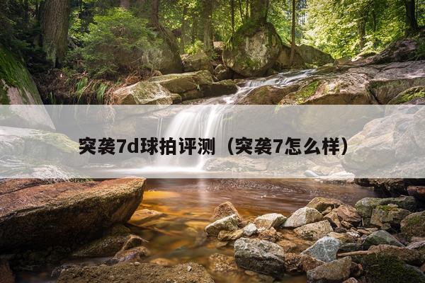 突袭7d球拍评测（突袭7怎么样）