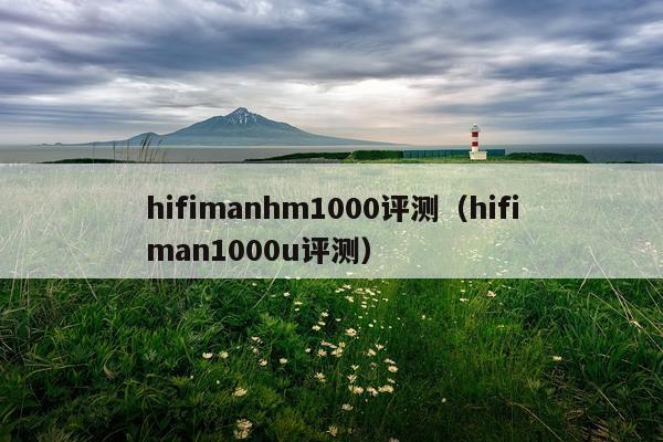 hifimanhm1000评测（hifiman1000u评测）