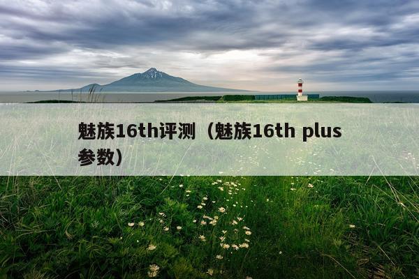 魅族16th评测（魅族16th plus参数）