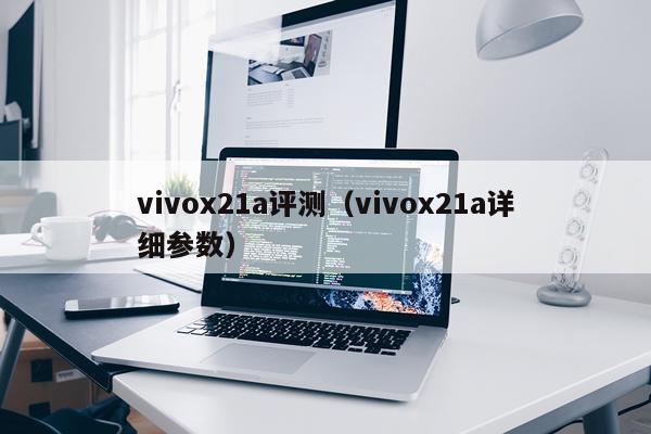 vivox21a评测（vivox21a详细参数）