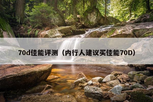 70d佳能评测（内行人建议买佳能70D）