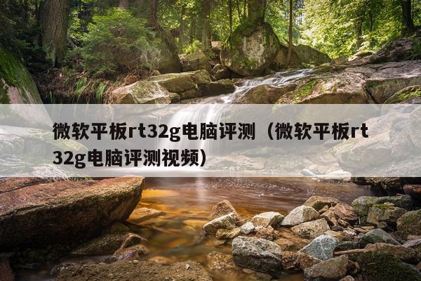 微软平板rt32g电脑评测（微软平板rt32g电脑评测视频）